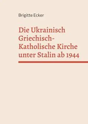 Ecker |  Die Ukrainisch Griechisch-Katholische Kirche unter Stalin ab 1944 | Buch |  Sack Fachmedien