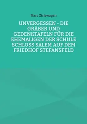Zirlewagen |  Unvergessen - Die Gräber und Gedenktafeln für die Ehemaligen der Schule Schloss Salem auf dem Friedhof Stefansfeld | Buch |  Sack Fachmedien