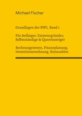 Fischer |  Grundlagen der Betriebswirtschaftslehre Band 1 Rechnungswesen, Investitionsrechnung, Finanzplanung, Auswertung betriebswirtschaftlicher Kennzahlen | Buch |  Sack Fachmedien