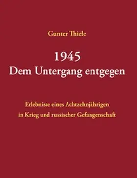 Thiele |  1945 - Dem Untergang entgegen | Buch |  Sack Fachmedien