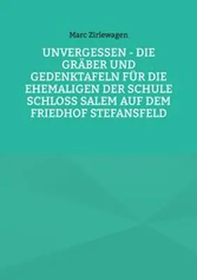 Zirlewagen |  Unvergessen - Die Gräber und Gedenktafeln für die Ehemaligen der Schule Schloss Salem auf dem Friedhof Stefansfeld | eBook | Sack Fachmedien