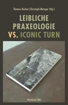 Becker / Metzger |  Leibliche Praxeologie vs. Iconic Turn | Buch |  Sack Fachmedien