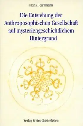 Teichmann |  Die Entstehung der Anthroposophischen Gesellschaft auf mysteriengeschichtlichem Hintergrund | Buch |  Sack Fachmedien