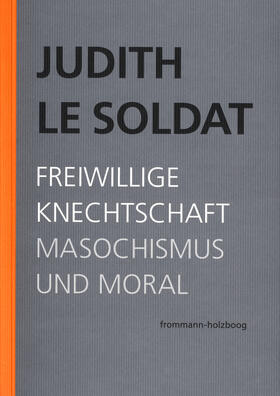 Le Soldat | Judith Le Soldat: Werkausgabe / Band 4: Freiwillige Knechtschaft. Masochismus und Moral | E-Book | sack.de