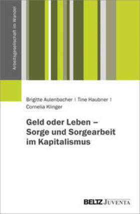 Aulenbacher / Haubner / Klinger | Geld oder Leben - Sorge und Sorgearbeit im Kapitalismus | Buch | 978-3-7799-6071-3 | sack.de