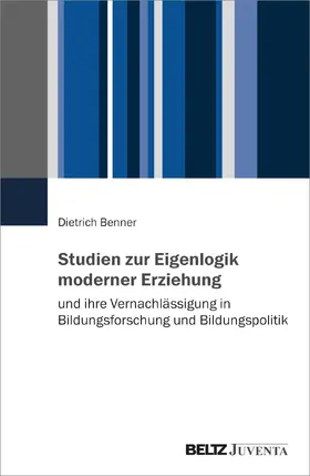 Benner | Studien zur Eigenlogik moderner Erziehung und ihre Vernachlässigung in Bildungsforschung und Bildungspolitik | Buch | 978-3-7799-8296-8 | sack.de