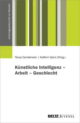 Carstensen / Ganz |  Künstliche Intelligenz: Perspektiven auf Technik, Arbeit und Geschlecht | Buch |  Sack Fachmedien
