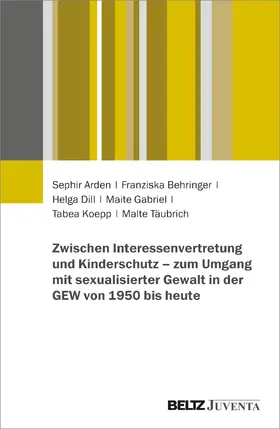 Arden / Behringer / Dill |  Zwischen Interessenvertretung und Kinderschutz - zum Umgang mit sexualisierter Gewalt in der GEW von 1950 bis heute | Buch |  Sack Fachmedien