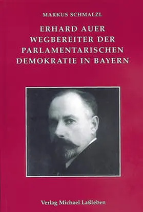 Schmalzl |  Erhard Auer (1874-1945). Wegbereiter der parlamentarischen Demokratie in Bayern | Buch |  Sack Fachmedien