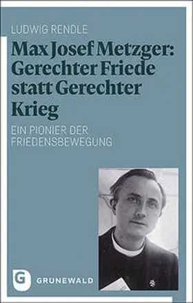 Rendle |  Max Josef Metzger: Gerechter Friede statt Gerechter Krieg | Buch |  Sack Fachmedien