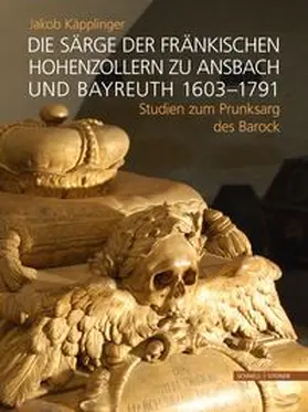 Jakob Käpplinger |  Die Särge der fränkischen Hohenzollern zu Ansbach und Bayreuth 1603–1791 | Buch |  Sack Fachmedien