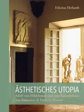 Felicitas Ehrhardt |  Ästhetisches Utopia. Adolf von Hildebrand und sein Künstlerhaus San Francesco di Paola in Florenz | Buch |  Sack Fachmedien