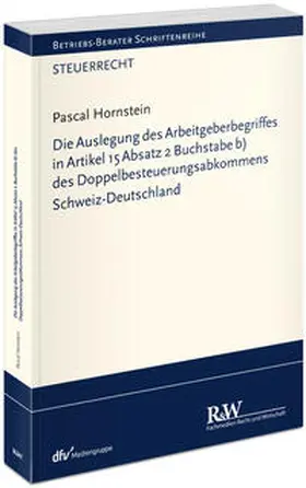 Hornstein |  Die Auslegung des Arbeitgeberbegriffes in Artikel 15 Absatz 2 Buchstabe b) des Doppelbesteuerungsabkommens Schweiz-Deutschland | Buch |  Sack Fachmedien