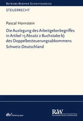 Hornstein |  Die Auslegung des Arbeitgeberbegriffes in Artikel 15 Absatz 2 Buchstabe b) des Doppelbesteuerungsabkommens Schweiz-Deutschland | eBook | Sack Fachmedien