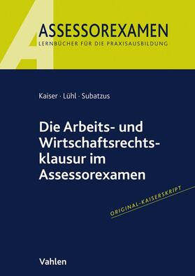 Kaiser / Lühl / Subatzus | Die Arbeits- und Wirtschaftsrechtsklausur im Assessorexamen | Buch | 978-3-8006-6495-5 | sack.de