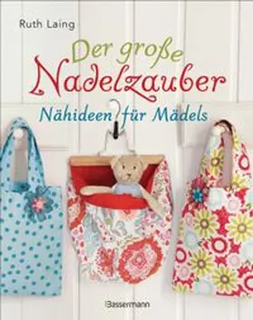 Laing |  Der große Nadelzauber. Tolle Nähideen für Mädels. Mit und ohne Nähmaschine. Die Nähschule mit 33 bezaubernden Projekten für Anfänger und Kinder ab 8 Jahren | Buch |  Sack Fachmedien