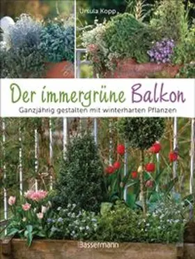 Kopp |  Der immergrüne Balkon. Ganzjährig gestalten mit winterharten Pflanzen | Buch |  Sack Fachmedien