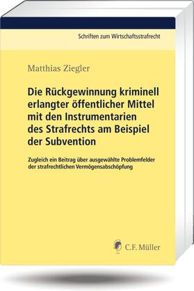 Ziegler |  Die Rückgewinnung kriminell erlangter öffentlicher Mittel mit den Instrumentarien des Strafrechts am Beispiel der Subvention | Buch |  Sack Fachmedien