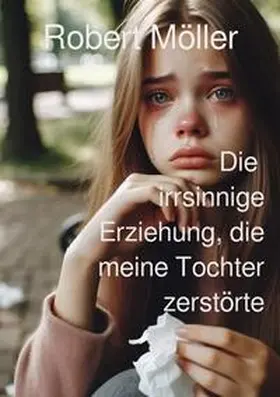 Möller |  Die irrsinnige Erziehung, die meine Tochter zerstörte | Buch |  Sack Fachmedien