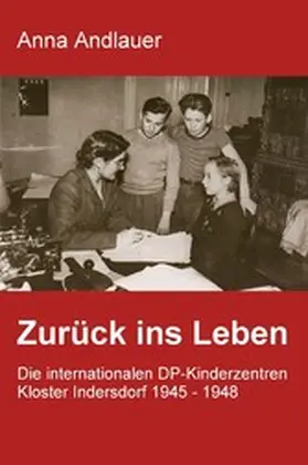 Andlauer |  Zurück ins Leben. Die internationalen DP-Kinderzentren Kloster Indersdorf 1945 - 1948 | eBook | Sack Fachmedien