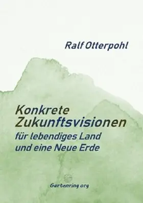 Otterpohl |  KONKRETE ZUKUNFTSVISIONEN für lebendiges Land und eine Neue Erde | Buch |  Sack Fachmedien