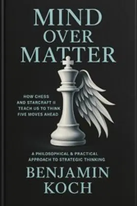 Koch |  MIND OVER MATTER: How Chess and StarCraft II Teach Us to Think Five Moves Ahead | eBook | Sack Fachmedien