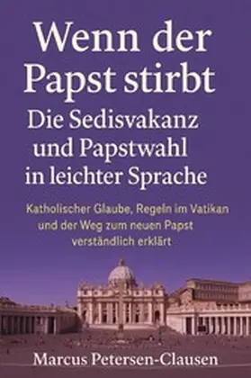 Petersen - Clausen |  Wenn der Papst stirbt - Die Sedisvakanz und Papstwahl in leichter Sprache | eBook | Sack Fachmedien