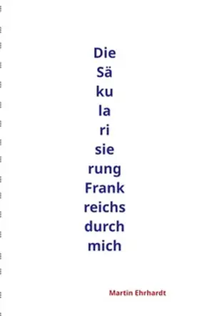 Ehrhardt |  Die Säkularisierung Frankreichs durch mich | Buch |  Sack Fachmedien