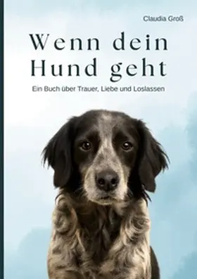 Groß |  Wenn dein Hund geht - Ein Buch über Trauer, Liebe und Loslassen | Buch |  Sack Fachmedien