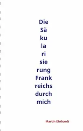 Ehrhardt |  Die Säkularisierung Frankreichs durch mich | eBook | Sack Fachmedien