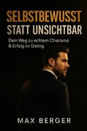 Berger |  "Selbstbewusst statt unsichtbar - Dein Weg zu echtem Charisma & Erfolg im Dating" | eBook | Sack Fachmedien