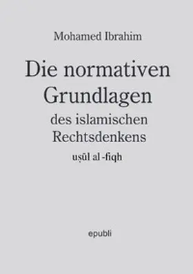 Ibrahim |  Die normativen Grundlagen des islamischen Rechtsdenkens, usul al-fiqh | Buch |  Sack Fachmedien