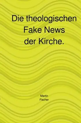 Fischer |  Die theologischen Fake News der Kirche. | Buch |  Sack Fachmedien