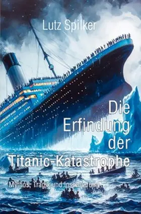 Spilker |  Die Erfindung der Titanic-Katastrophe | Buch |  Sack Fachmedien