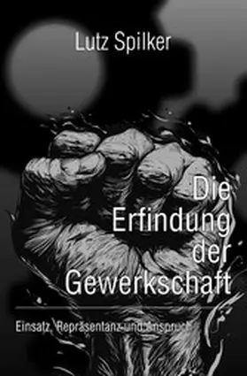 Spilker |  Die Erfindung der Gewerkschaft | eBook | Sack Fachmedien