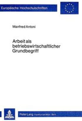 Antoni | Antoni, M: Arbeit als betriebswirtschaftlicher Grundbegriff | Buch | 978-3-8204-5798-8 | sack.de