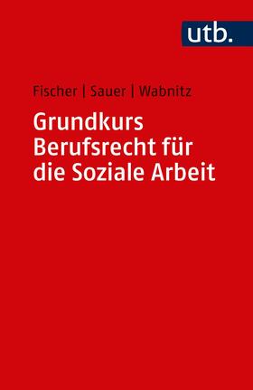 Fischer / Sauer / Wabnitz |  Grundkurs Berufsrecht für die Soziale Arbeit | Buch |  Sack Fachmedien