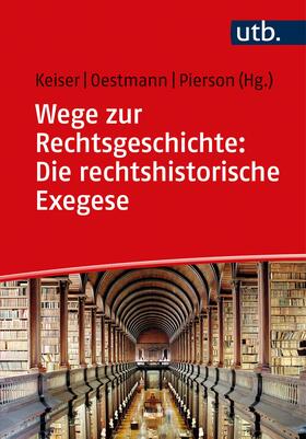 Keiser / Oestmann / Pierson | Wege zur Rechtsgeschichte: Die rechtshistorische Exegese | Buch | 978-3-8252-5701-9 | sack.de
