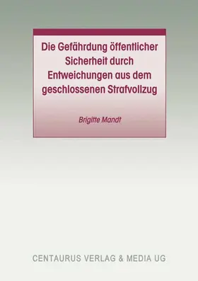 Mandt |  Die Gefährdung öffentlicher Sicherheit durch Entweichungen aus dem geschlossenen Strafvollzug | Buch |  Sack Fachmedien