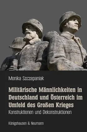 Szczepaniak |  Militärische Männlichkeiten in Deutschland und Österreich im Umfeld des Großen Krieges | Buch |  Sack Fachmedien