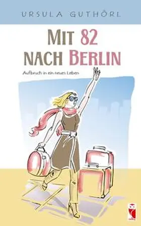 Guthörl |  Mit 82 nach Berlin – Aufbruch in ein neues Leben | eBook | Sack Fachmedien