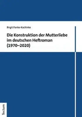 Panke-Kochinke |  Die Konstruktion der Mutterliebe im deutschen Heftroman (1970–2020) | eBook | Sack Fachmedien