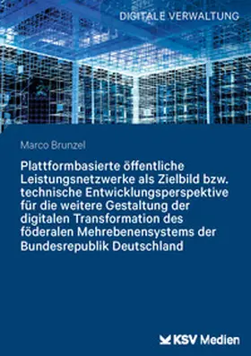 Brunzel |  Plattformbasierte öffentliche Leistungsnetzwerke als Zielbild bzw. technische Entwicklungsperspektive für die weitere Gestaltung der digitalen Transformation des föderalen Mehrebenensystems der Bundesrepublik Deutschland | Buch |  Sack Fachmedien