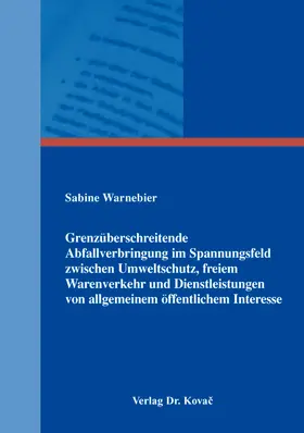 Warnebier |  Grenzüberschreitende Abfallverbringung im Spannungsfeld zwischen Umweltschutz, freiem Warenverkehr und Dienstleistungen von allgemeinem öffentlichem Interesse | Buch |  Sack Fachmedien
