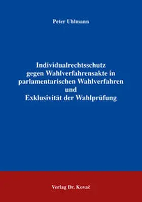 Uhlmann |  Individualrechtsschutz gegen Wahlverfahrensakte in parlamentarischen Wahlverfahren und Exklusivität der Wahlprüfung | Buch |  Sack Fachmedien