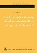 Beyer |  Die kurbrandenburgische Residenzenlandschaft im "langen 16. Jahrhundert" | Buch |  Sack Fachmedien
