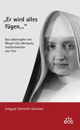 Schmidt-Sommer |  "Er wird alles fügen ..." - Das Lebensopfer von Mirjam Else Michaelis, Josefsschwester von Trier | Buch |  Sack Fachmedien