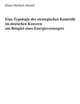 Ahrend | Eine Typologie der Strategischen Kontrolle im Deutschen Konzern am Beispiel eines Energieversorgers | Buch | 978-3-8311-1674-4 | www.sack.de