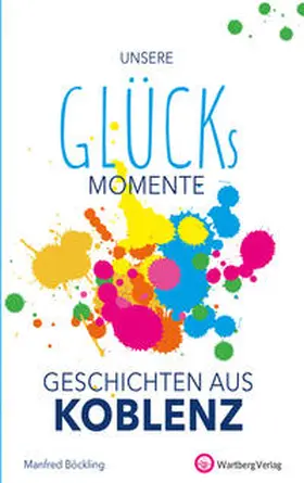 Böckling |  Unsere Glücksmomente - Geschichten aus Koblenz | Buch |  Sack Fachmedien