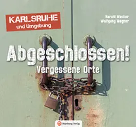 Wacker / Wegner |  Abgeschlossen! Vergessene Orte in Karlsruhe und Umgebung (Lost Places) | Buch |  Sack Fachmedien